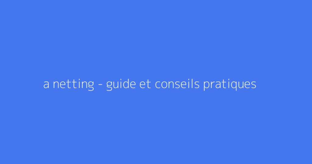 a netting - guide et conseils pratiques