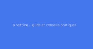 a netting - guide et conseils pratiques