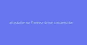 attestation sur l'honneur de non condamnation