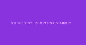 bon pour accord - guide et conseils pratiques