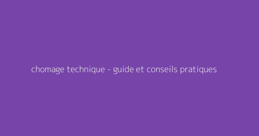 chomage technique - guide et conseils pratiques