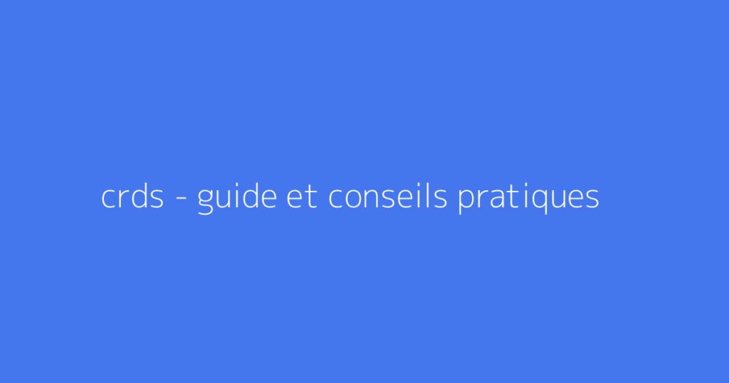 crds - guide et conseils pratiques