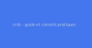 crds - guide et conseils pratiques