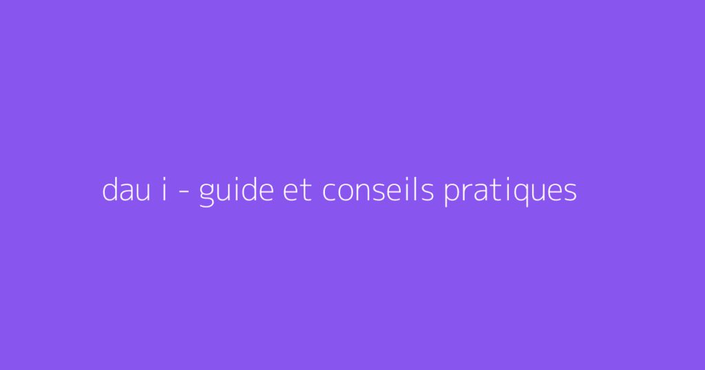 dau i - guide et conseils pratiques