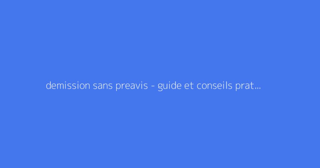 demission sans preavis - guide et conseils pratiques