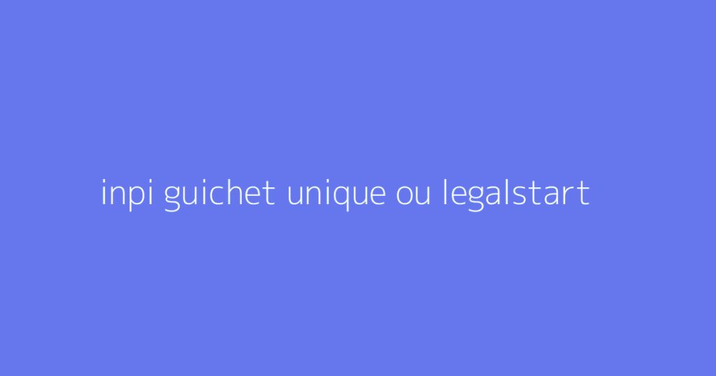 inpi guichet unique ou legalstart