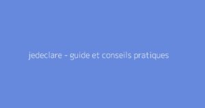 jedeclare - guide et conseils pratiques