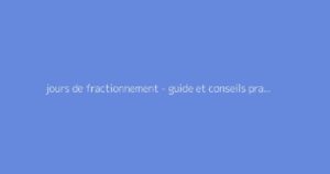 jours de fractionnement - guide et conseils pratiques