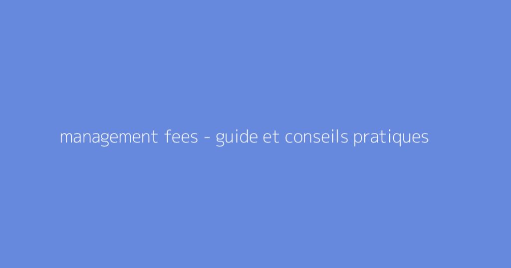 management fees - guide et conseils pratiques