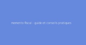 memento fiscal - guide et conseils pratiques