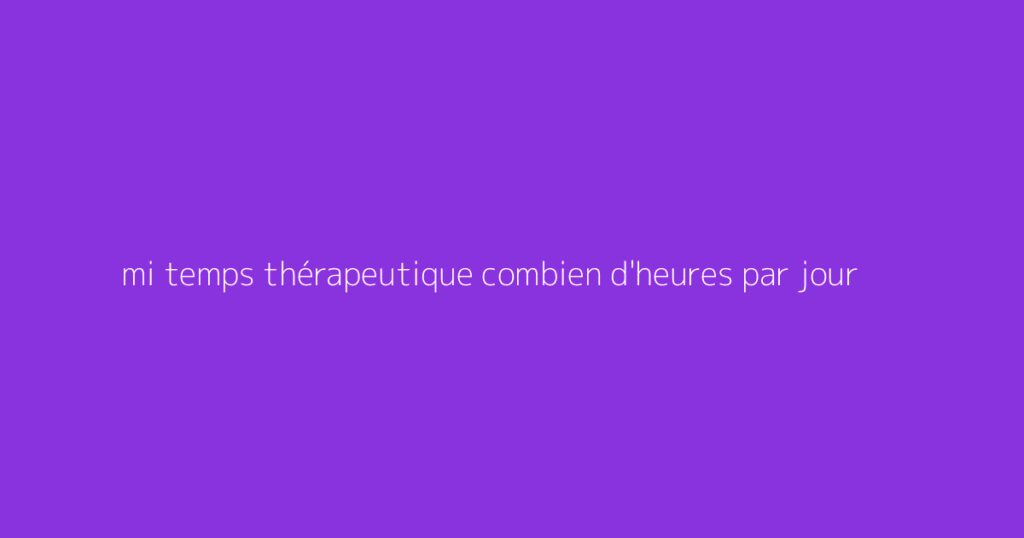 mi temps thérapeutique combien d'heures par jour