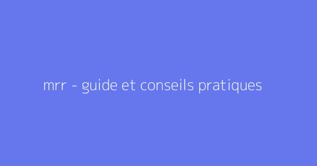 mrr - guide et conseils pratiques
