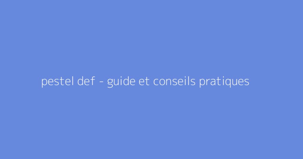 pestel def - guide et conseils pratiques