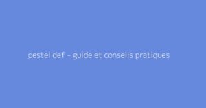 pestel def - guide et conseils pratiques