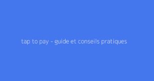 tap to pay - guide et conseils pratiques