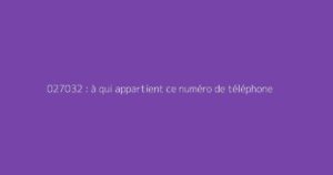 027032 : à qui appartient ce numéro de téléphone