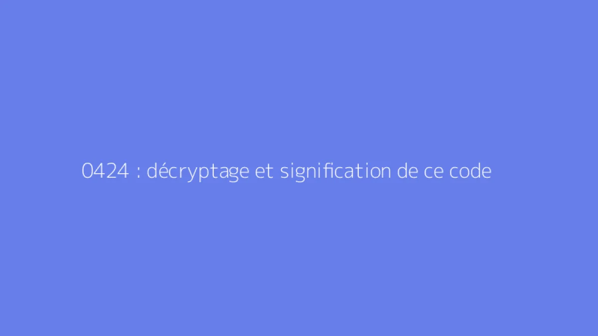 0424 : décryptage et signification de ce code