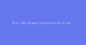 0424 : décryptage et signification de ce code