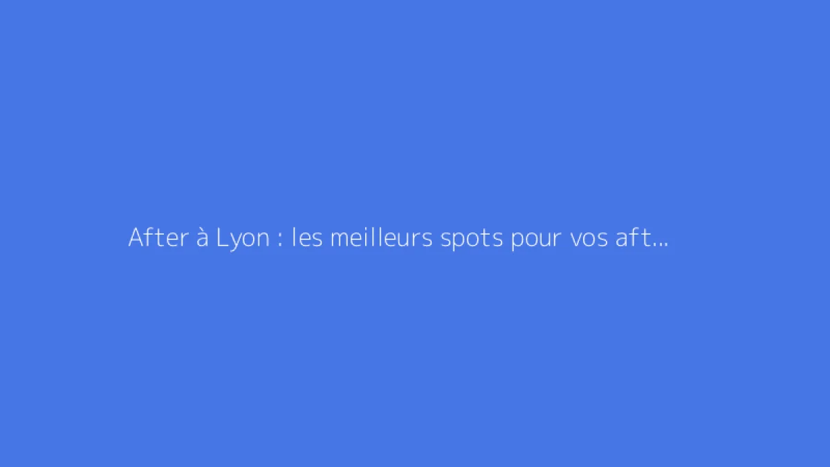 After à Lyon : les meilleurs spots pour vos afterworks