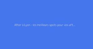 After à Lyon : les meilleurs spots pour vos afterworks