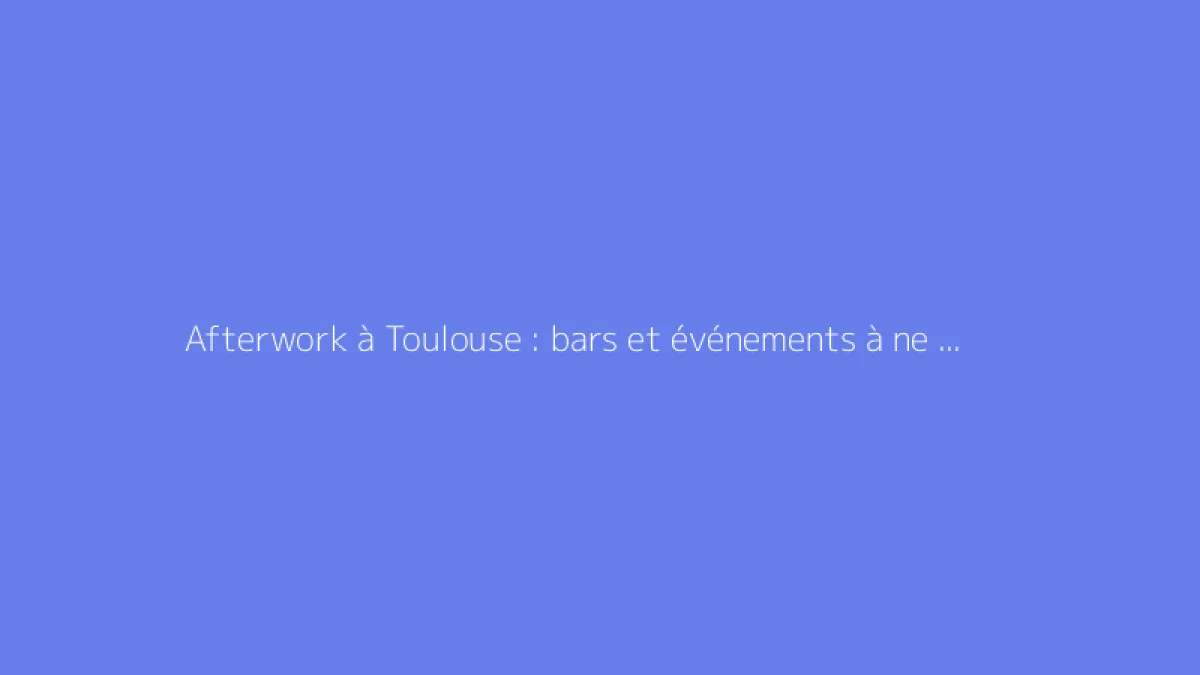 Afterwork à Toulouse : bars et événements à ne pas manquer