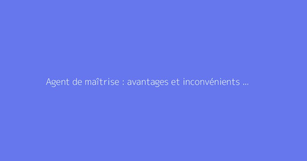 Agent de maîtrise : avantages et inconvénients à la retraite