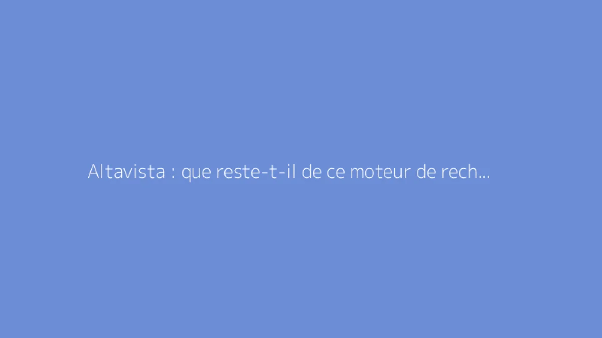 Altavista : que reste-t-il de ce moteur de recherche historique