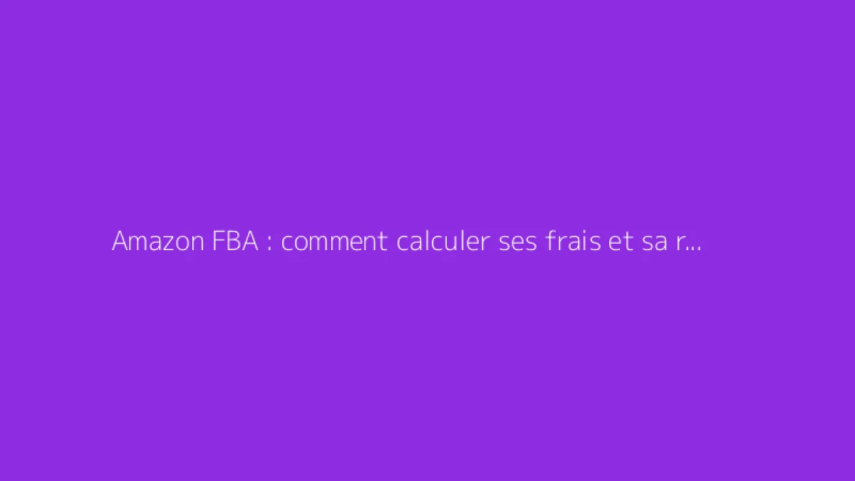 Amazon FBA : comment calculer ses frais et sa rentabilité