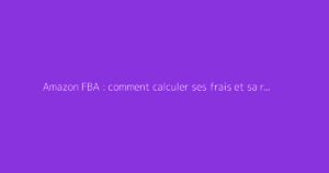 Amazon FBA : comment calculer ses frais et sa rentabilité