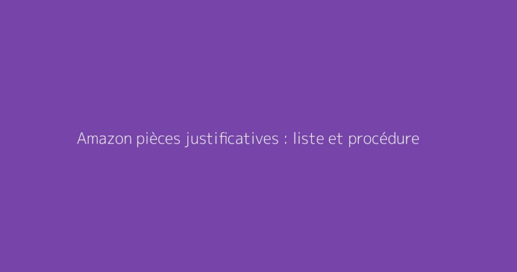 Amazon pièces justificatives : liste et procédure
