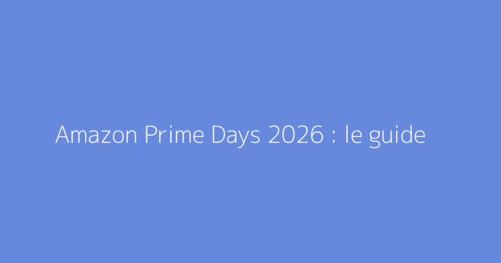 Amazon Prime Days 2026 : le guide