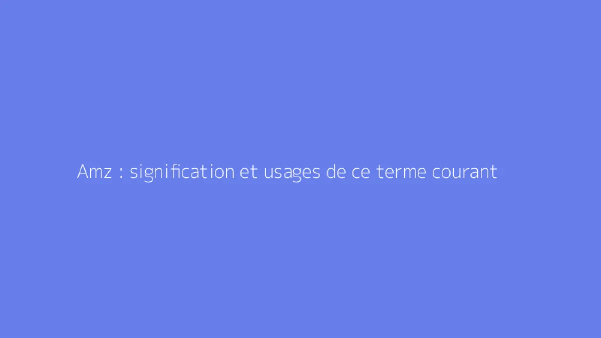 Amz : signification et usages de ce terme courant