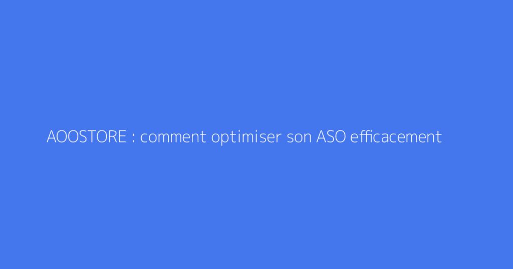AOOSTORE : comment optimiser son ASO efficacement