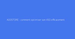 AOOSTORE : comment optimiser son ASO efficacement