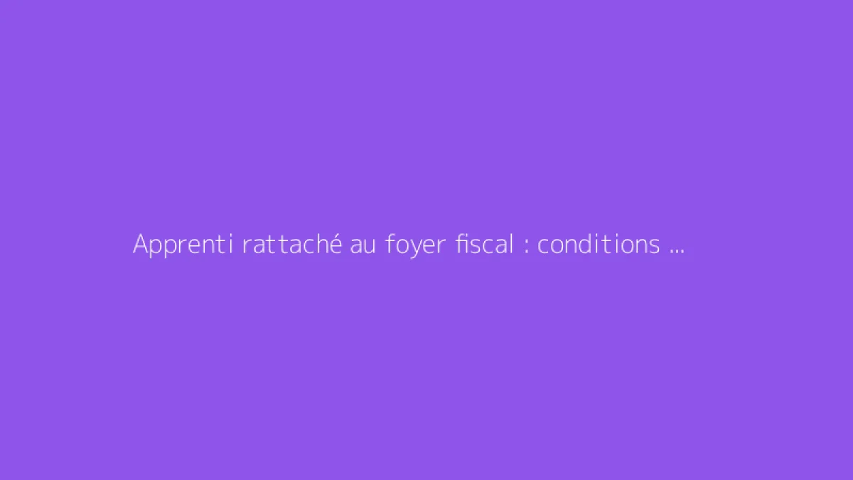 Apprenti rattaché au foyer fiscal : conditions et prime d'activité