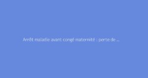 Arrêt maladie avant congé maternité : perte de salaire