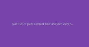Audit SEO : guide complet pour analyser votre site web