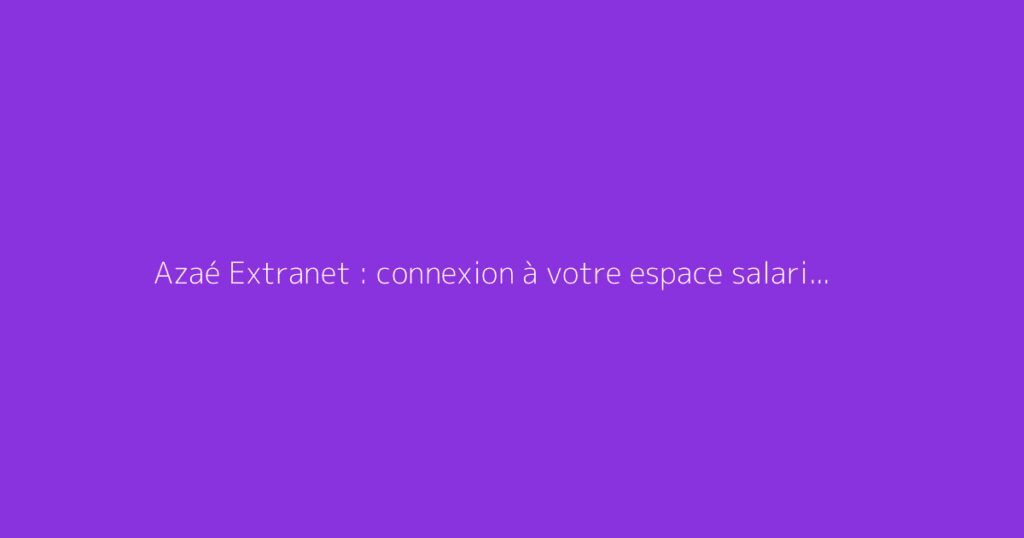 Azaé Extranet : connexion à votre espace salarié ou client
