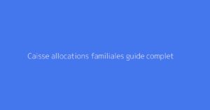 Caisse allocations familiales guide complet