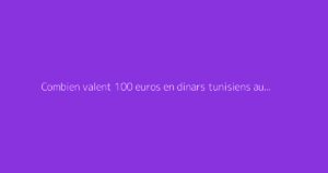 Combien valent 100 euros en dinars tunisiens aujourd’hui ?