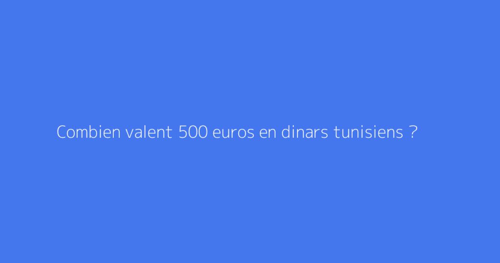 Combien valent 500 euros en dinars tunisiens ?