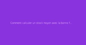 Comment calculer un stock moyen avec la bonne formule