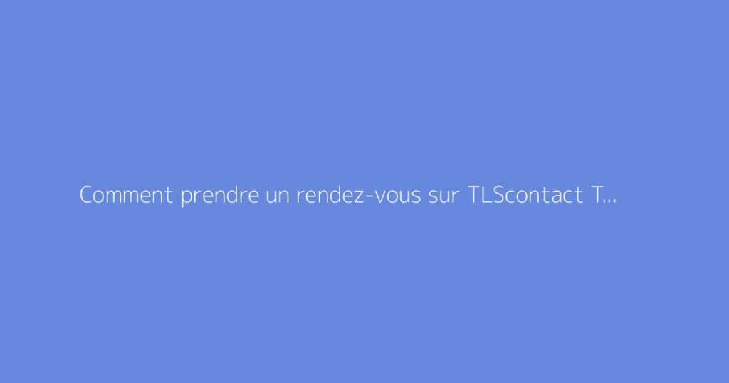 Comment prendre un rendez-vous sur TLScontact Tunisie ?