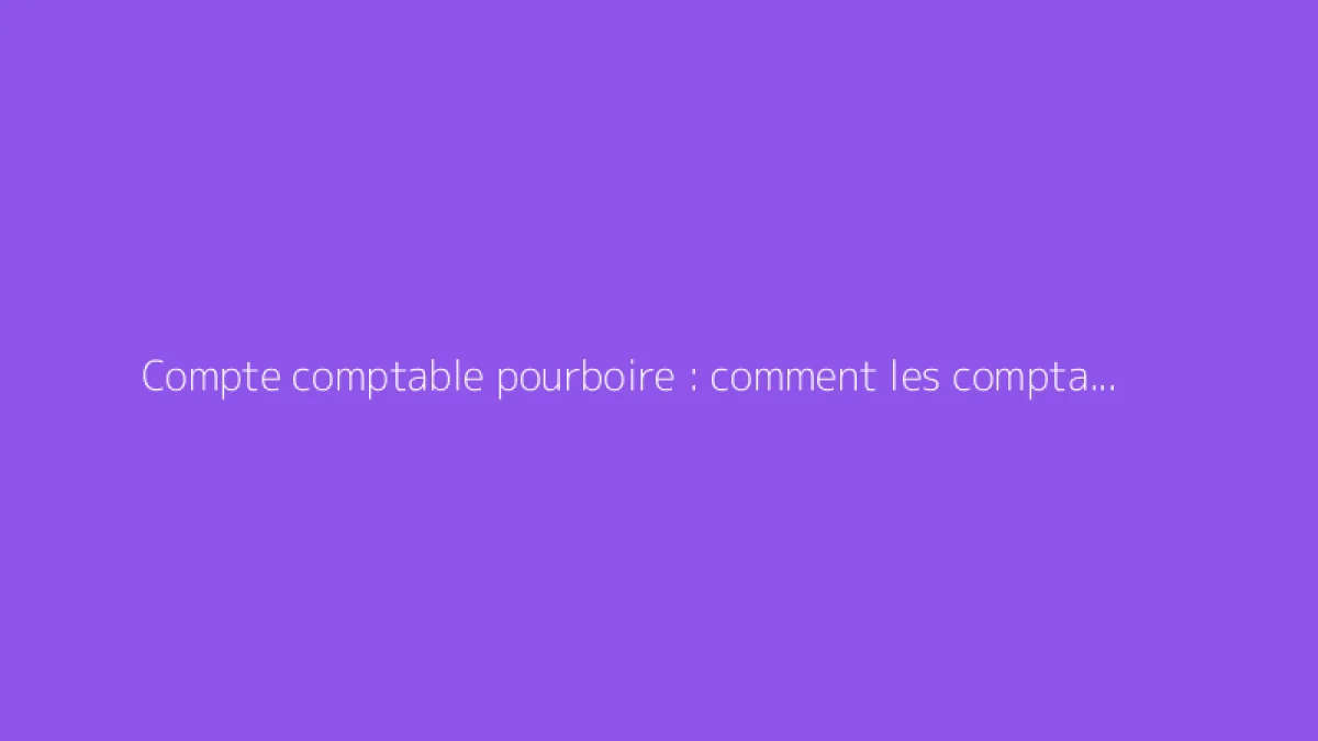 Compte comptable pourboire : comment les comptabiliser ?