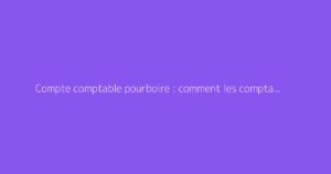 Compte comptable pourboire : comment les comptabiliser ?