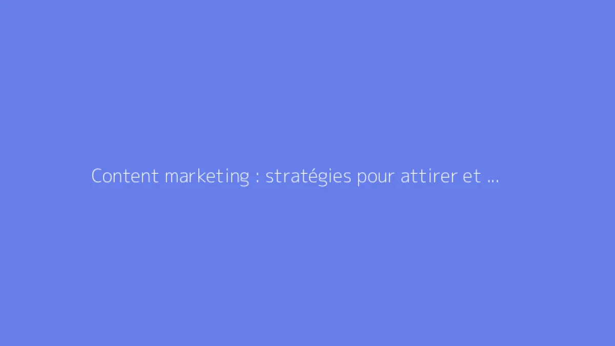 Content marketing : stratégies pour attirer et convertir vos lecteurs