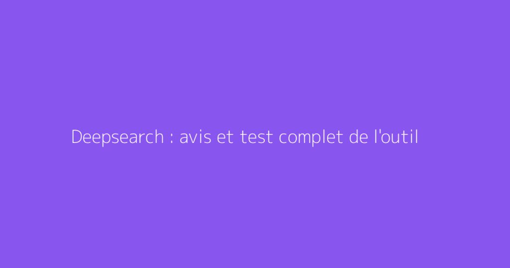 Deepsearch : avis et test complet de l'outil