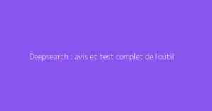 Deepsearch : avis et test complet de l'outil