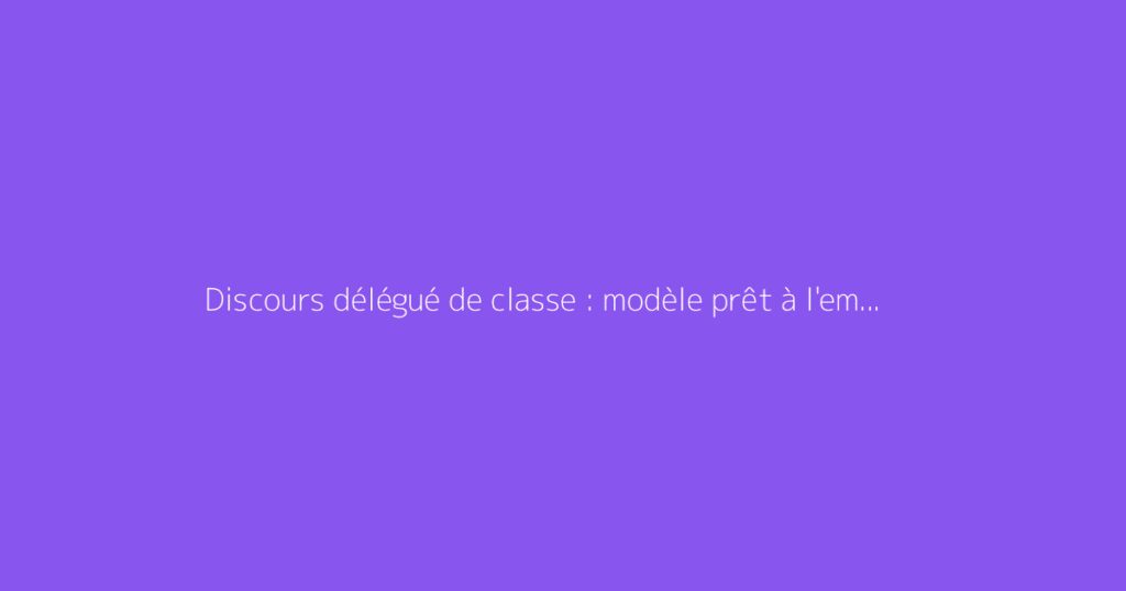 Discours délégué de classe : modèle prêt à l'emploi