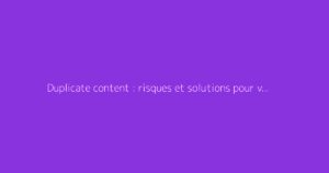 Duplicate content : risques et solutions pour votre SEO